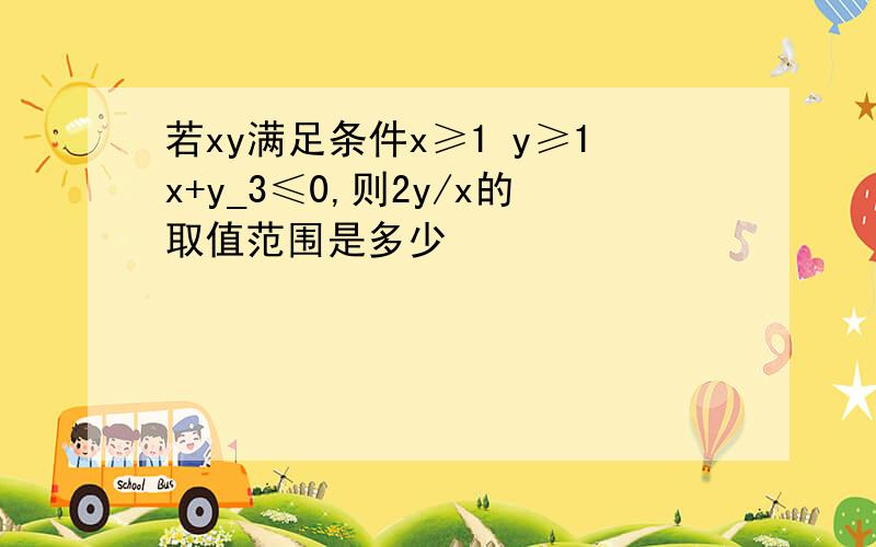 若xy满足条件x≥1 y≥1x+y_3≤0,则2y/x的取值范围是多少