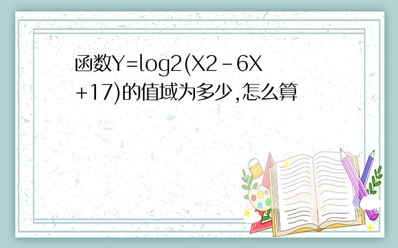 函数Y=log2(X2-6X+17)的值域为多少,怎么算