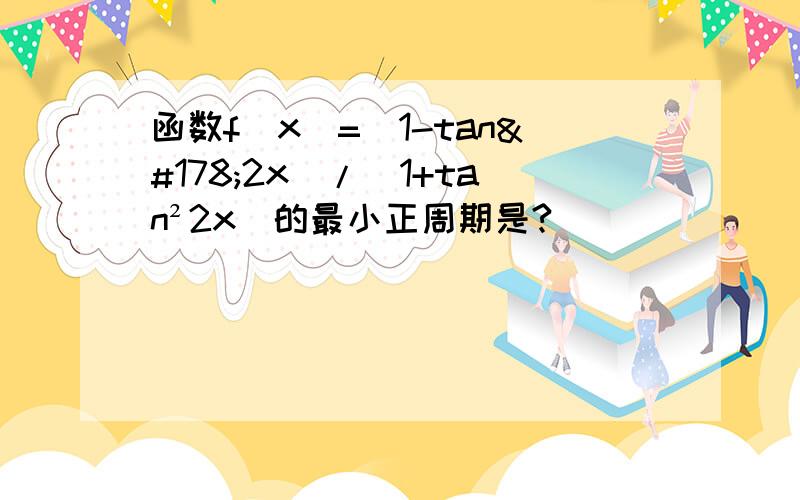 函数f（x）=（1-tan²2x）/（1+tan²2x）的最小正周期是?