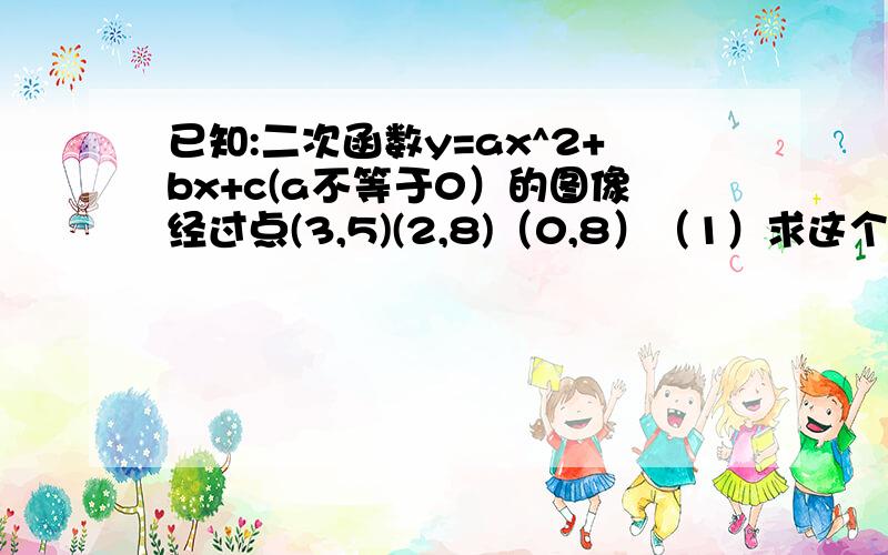 已知:二次函数y=ax^2+bx+c(a不等于0）的图像经过点(3,5)(2,8)（0,8）（1）求这个二次函数的解析式（2）已知抛物线y1=a1x^2+b1x+c1(a1不等于0）,y2=a2x^2+b2x+c2(a2不等于0）且满足a1/a2=b1/b2=c1/c2=k(k不等于0,1