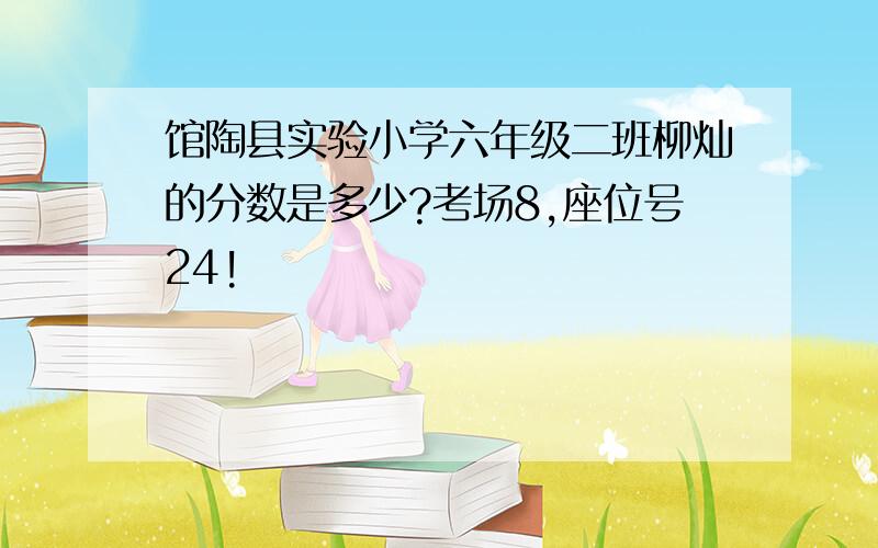 馆陶县实验小学六年级二班柳灿的分数是多少?考场8,座位号24!