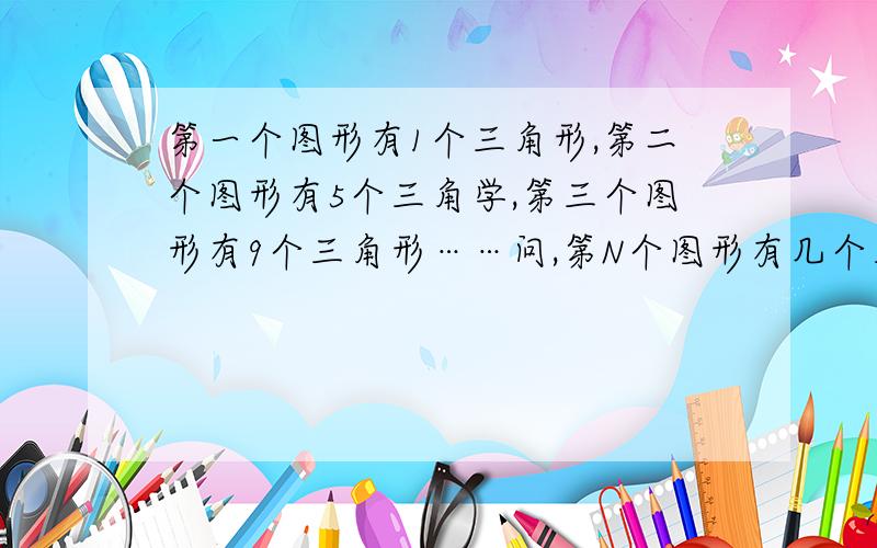 第一个图形有1个三角形,第二个图形有5个三角学,第三个图形有9个三角形……问,第N个图形有几个三角形.