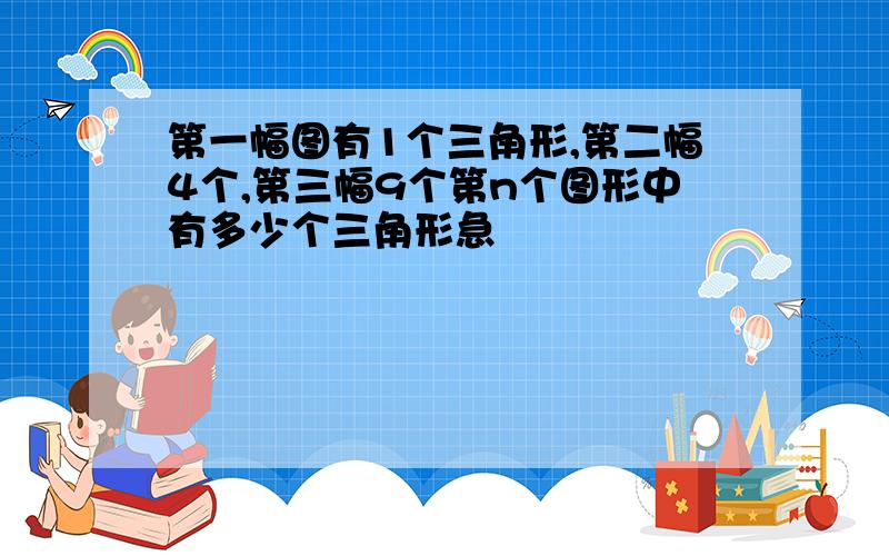 第一幅图有1个三角形,第二幅4个,第三幅9个第n个图形中有多少个三角形急