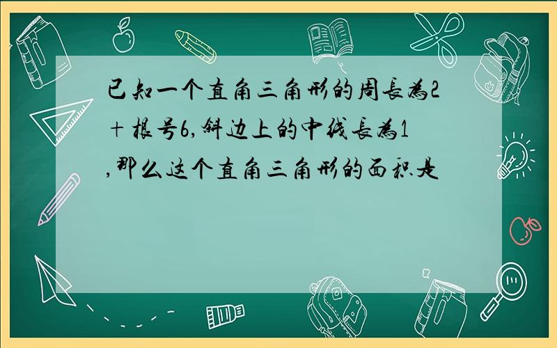 已知一个直角三角形的周长为2+根号6,斜边上的中线长为1,那么这个直角三角形的面积是