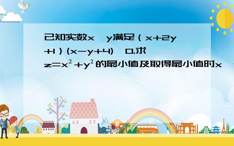 已知实数x,y满足（x+2y+1）(x-y+4)≤0.求z=x²+y²的最小值及取得最小值时x,y的值