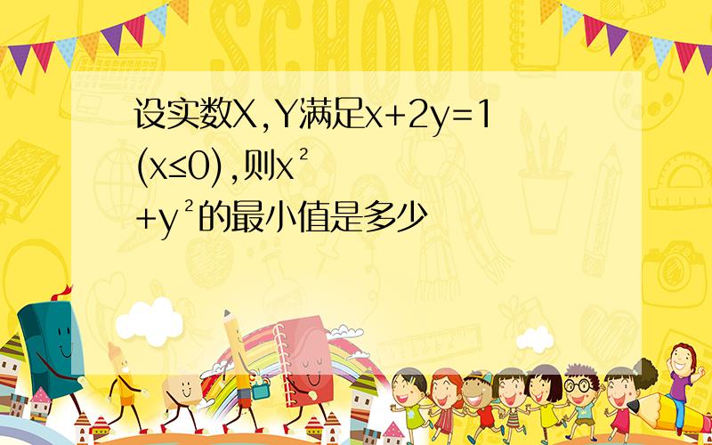 设实数X,Y满足x+2y=1(x≤0),则x²+y²的最小值是多少