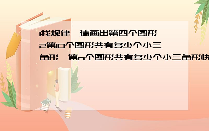 1找规律,请画出第四个图形,2第10个图形共有多少个小三角形,第n个图形共有多少个小三角形快,第四个图形,我要照你们的画