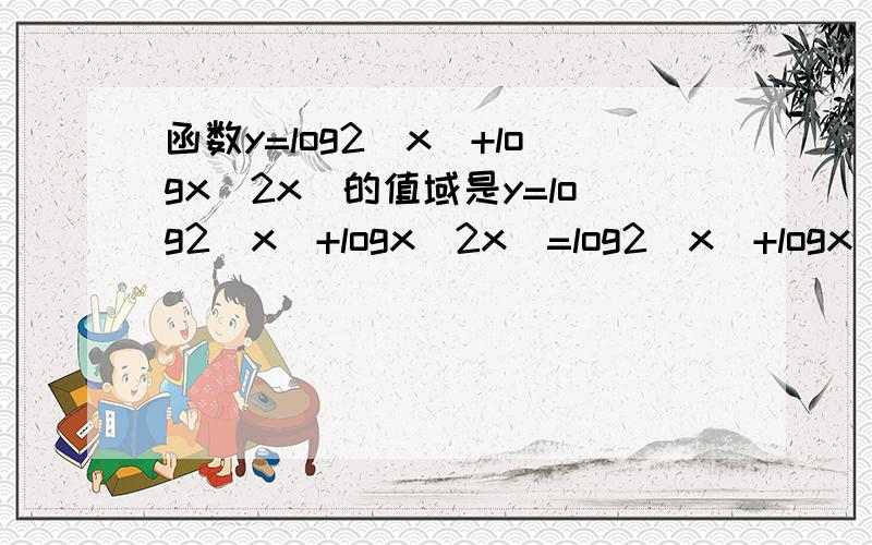 函数y=log2(x)+logx(2x)的值域是y=log2(x)+logx(2x)=log2(x)+logx(2)+logx(x)=log2(x)+logx(2)+1log2(x)与logx(2)互为倒数,故值域为(－∞,-1]∪[3,+∞) -1]是怎么来的