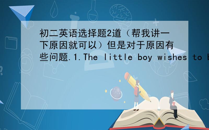 初二英语选择题2道（帮我讲一下原因就可以）但是对于原因有些问题.1.The little boy wishes to be_____.A.Lei FengB.the Lei Feng C.this Lei FengD.a Lei Feng为什么选D而不是B.2._____more carefully you ride,_____fewer falls