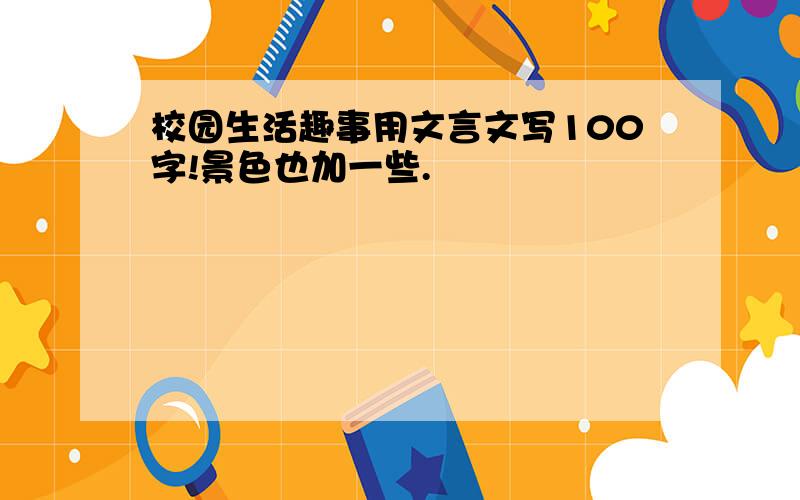 校园生活趣事用文言文写100字!景色也加一些.