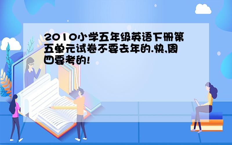 2010小学五年级英语下册第五单元试卷不要去年的.快,周四要考的!