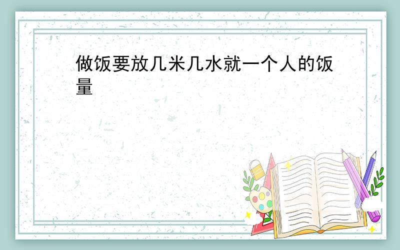 做饭要放几米几水就一个人的饭量