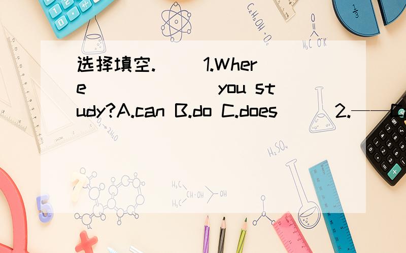 选择填空.（ ）1.Where_______you study?A.can B.do C.does ( )2.——Can you speak English?——Yes,_______.A.Ｉ do B.Ｉ am C.Ｉ can ( )3.——“Happy New Y ear!