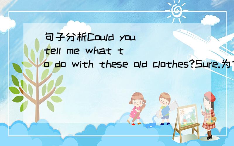 句子分析Could you tell me what to do with these old clothes?Sure.为什么一定要用what,how为什么不行?