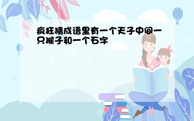 疯狂猜成语里有一个天子中间一只猴子和一个石字