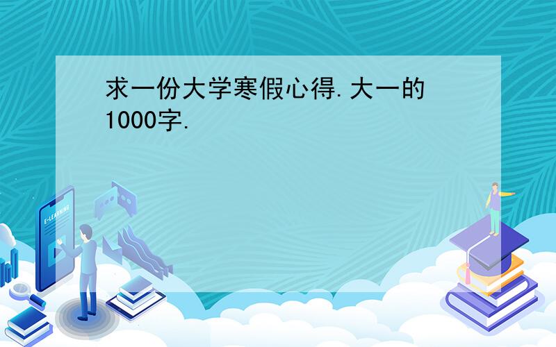 求一份大学寒假心得.大一的 1000字.