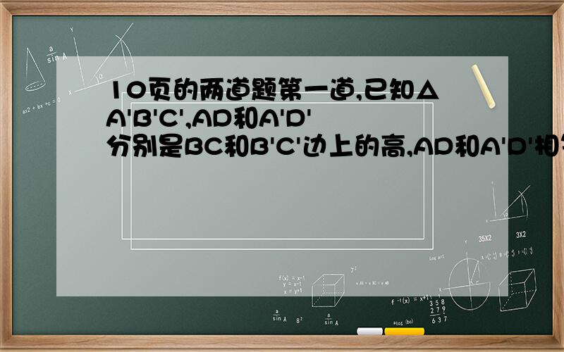 10页的两道题第一道,已知△A'B'C',AD和A'D'分别是BC和B'C'边上的高,AD和A'D'相等吗?为什么?第二道,已知AB=AE,∠B=∠E,∠BAC=∠EAD,点F是CD的中点,AF⊥CD吗?试说明理由.