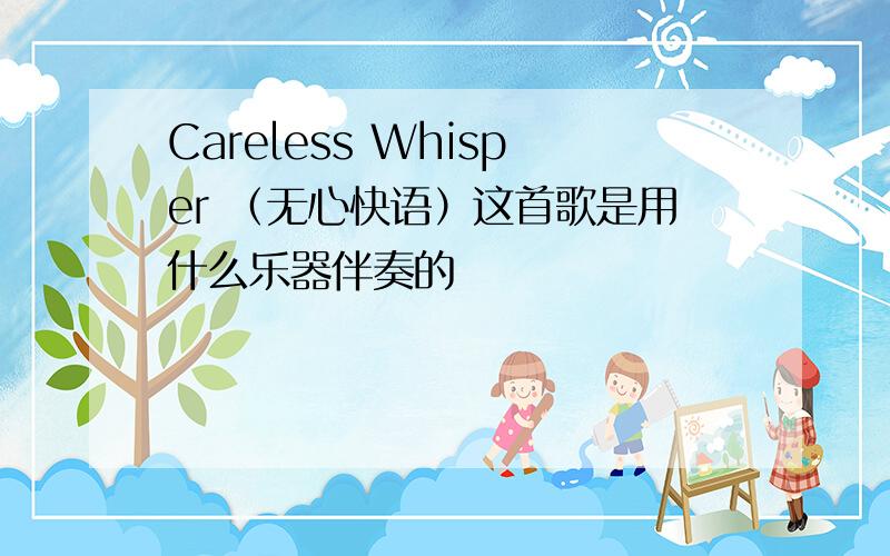 Careless Whisper （无心快语）这首歌是用什么乐器伴奏的