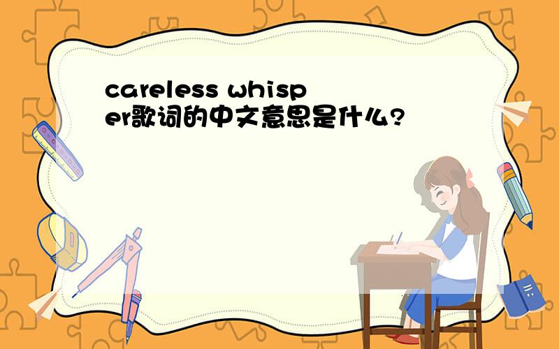 careless whisper歌词的中文意思是什么?
