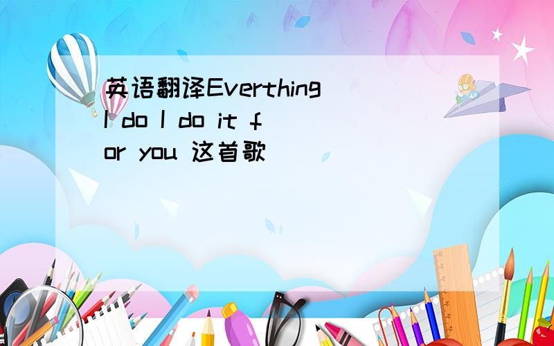 英语翻译Everthing I do I do it for you 这首歌