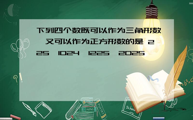 下列四个数既可以作为三角形数,又可以作为正方形数的是 225,1024,1225,2025