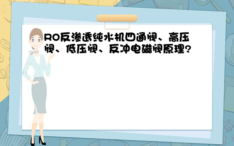 RO反渗透纯水机四通阀、高压阀、低压阀、反冲电磁阀原理?