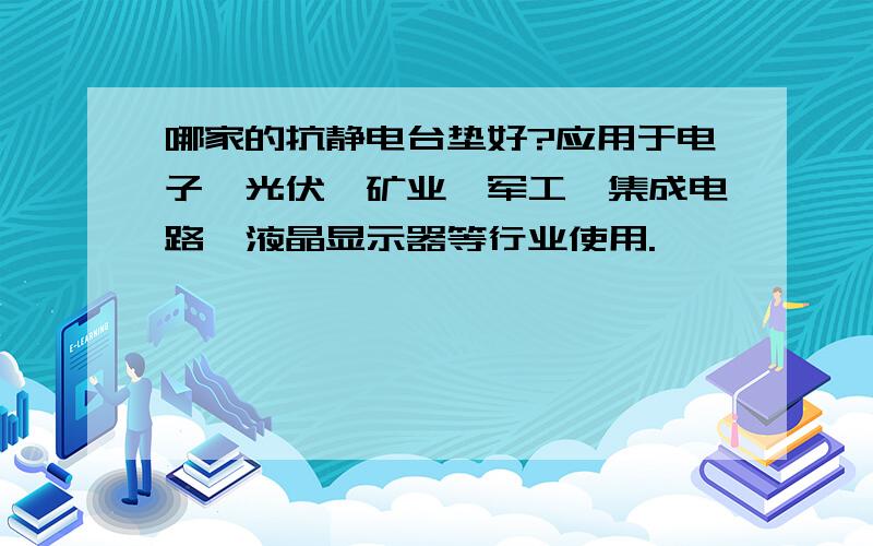 哪家的抗静电台垫好?应用于电子,光伏,矿业,军工,集成电路,液晶显示器等行业使用.