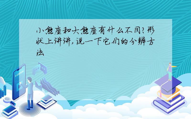 小熊座和大熊座有什么不同?形状上讲讲,说一下它们的分辨方法