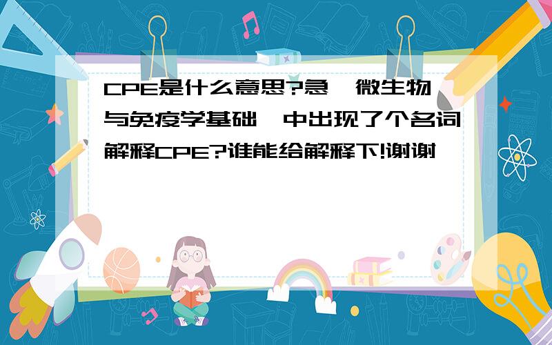 CPE是什么意思?急《微生物与免疫学基础》中出现了个名词解释CPE?谁能给解释下!谢谢