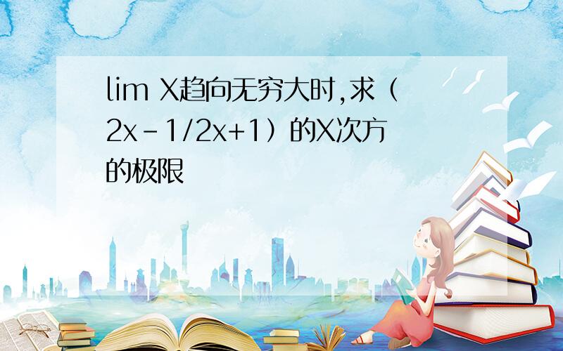 lim X趋向无穷大时,求（2x-1/2x+1）的X次方的极限