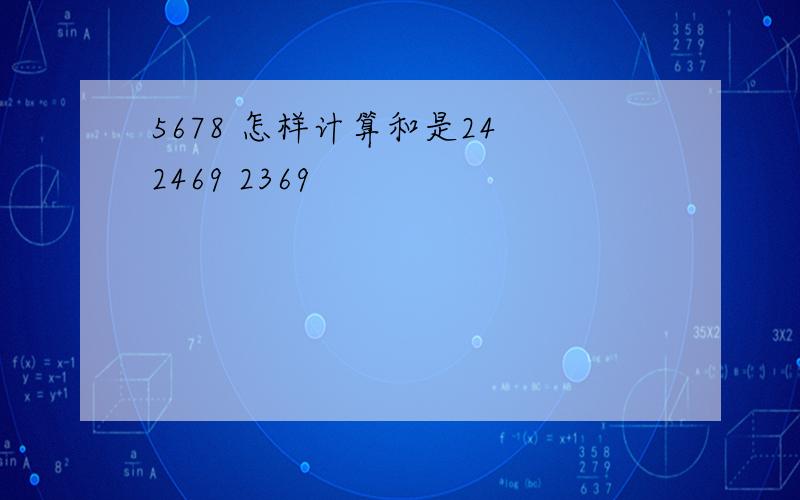 5678 怎样计算和是24 2469 2369