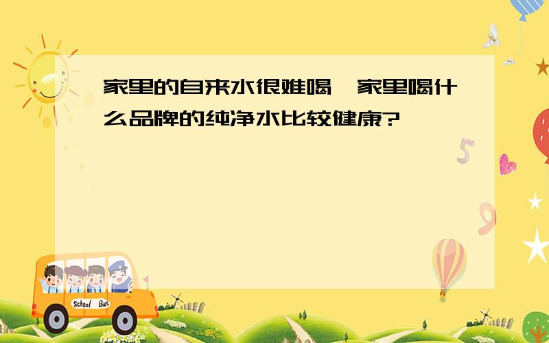 家里的自来水很难喝,家里喝什么品牌的纯净水比较健康?