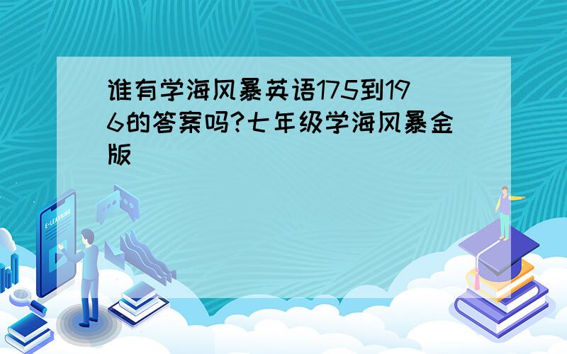 谁有学海风暴英语175到196的答案吗?七年级学海风暴金版