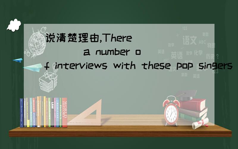 说清楚理由,There _____ a number of interviews with these pop singers .The number of the singers ________ twentyA.are 、is B.are are C.is are D.is is 二._______ is true that he will come to see us this eveningA.He B.This C.that D.It