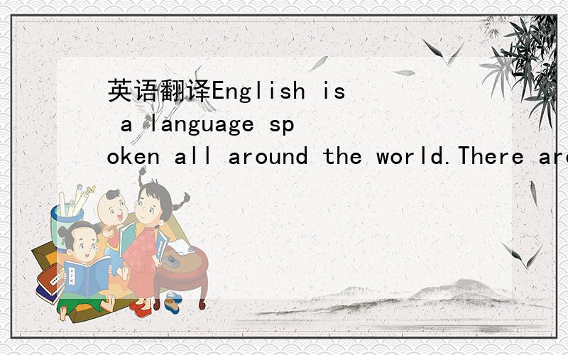 英语翻译English is a language spoken all around the world.There are more than 42 countries where the majority of the people speak English.Most native speakers of English are found in the United Kingdom,the United States of America,Canada,Australi