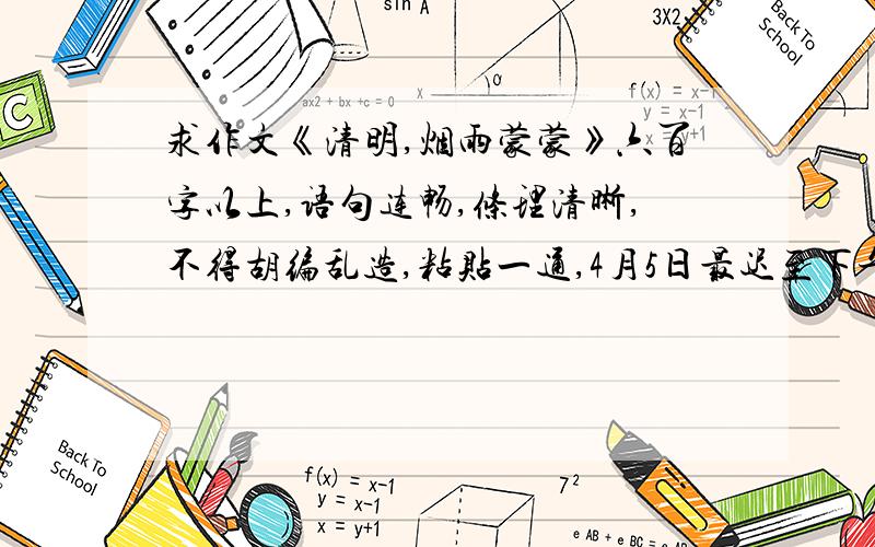 求作文《清明,烟雨蒙蒙》六百字以上,语句连畅,条理清晰,不得胡编乱造,粘贴一通,4月5日最迟至下午完,Help me!