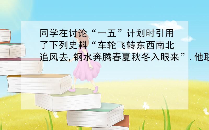 同学在讨论“一五”计划时引用了下列史料“车轮飞转东西南北追风去,钢水奔腾春夏秋冬入眼来”.他联系所学知识,分析得出“一五计划”的实施使我国初步建立了社会主义工业化的基础和