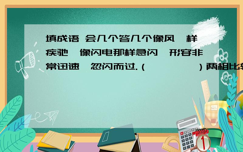 填成语 会几个答几个像风一样疾驰,像闪电那样急闪,形容非常迅速,忽闪而过.（        ）两相比较,就显出一方的不足.（        ）形容容貌姿态样样都美.（        ）美妙到极点,无法用语言来表