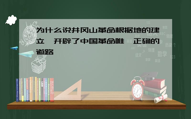 为什么说井冈山革命根据地的建立,开辟了中国革命唯一正确的道路