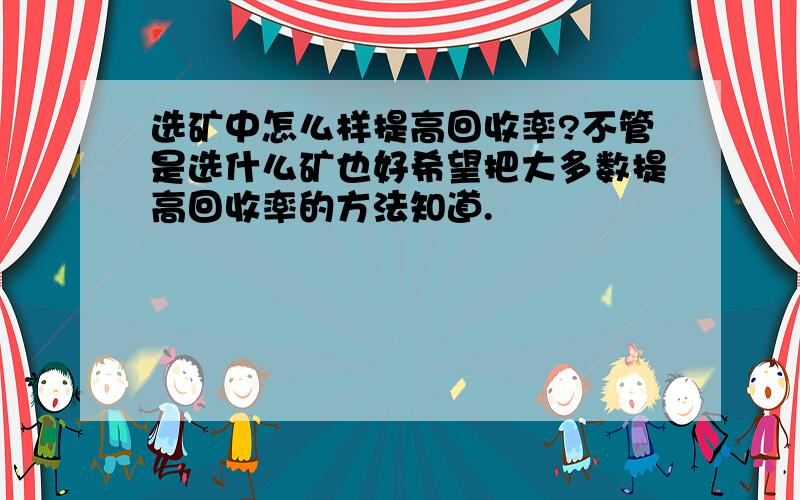 选矿中怎么样提高回收率?不管是选什么矿也好希望把大多数提高回收率的方法知道.