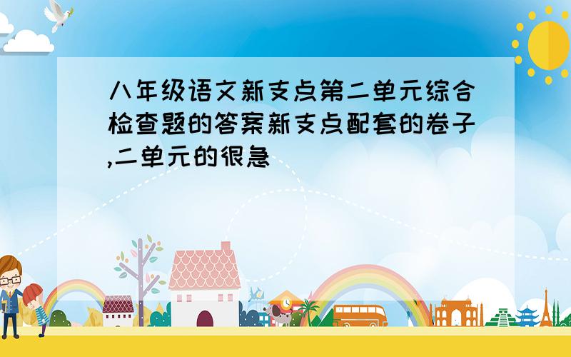 八年级语文新支点第二单元综合检查题的答案新支点配套的卷子,二单元的很急