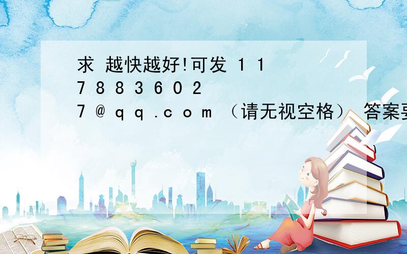 求 越快越好!可发 1 1 7 8 8 3 6 0 2 7 @ q q .c o m （请无视空格） 答案要2012年的,要全部哦请不要说买一本看答案,