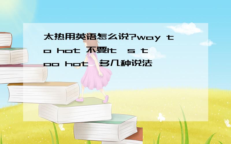 太热用英语怎么说?way to hot 不要It's too hot,多几种说法,