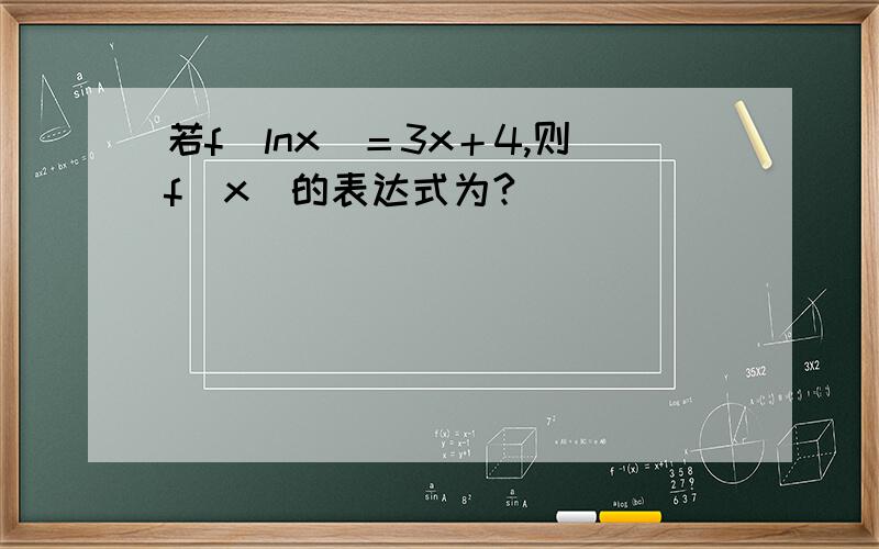 若f（lnx）＝3x＋4,则f（x）的表达式为?