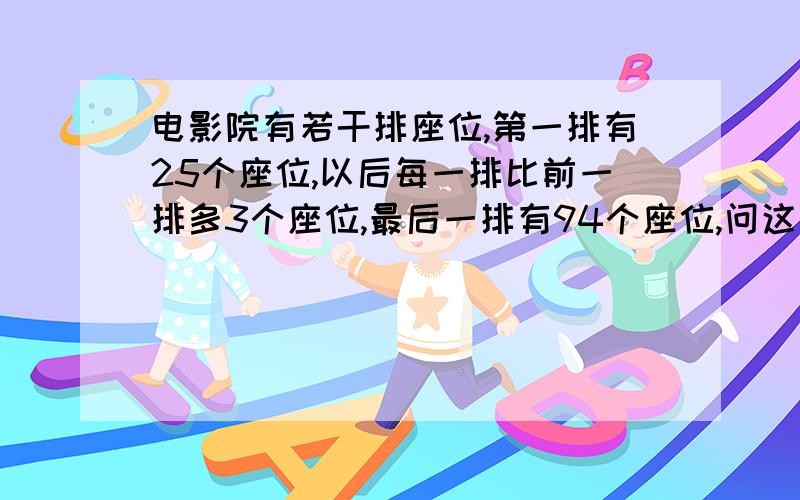 电影院有若干排座位,第一排有25个座位,以后每一排比前一排多3个座位,最后一排有94个座位,问这个电影院电影院有若干排座位，第一排有25个座位，以后每一排比前一排多3个座位，最后一排