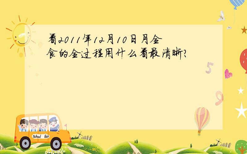 看2011年12月10日月全食的全过程用什么看最清晰?