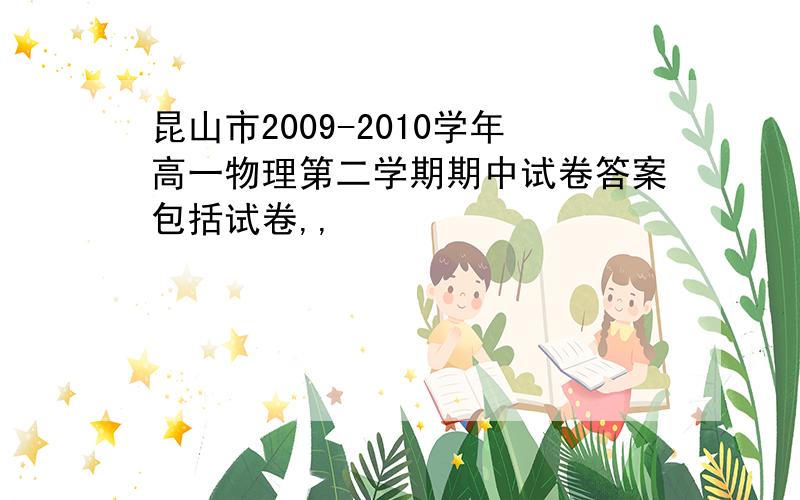 昆山市2009-2010学年高一物理第二学期期中试卷答案包括试卷,,