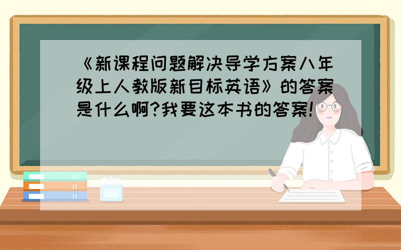 《新课程问题解决导学方案八年级上人教版新目标英语》的答案是什么啊?我要这本书的答案!