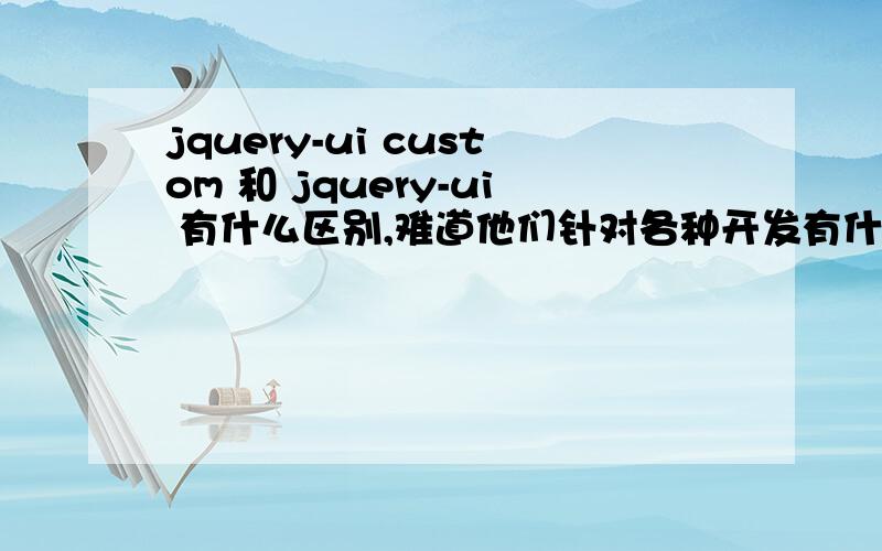 jquery-ui custom 和 jquery-ui 有什么区别,难道他们针对各种开发有什么区别吗