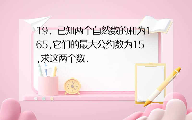 19．已知两个自然数的和为165,它们的最大公约数为15,求这两个数.